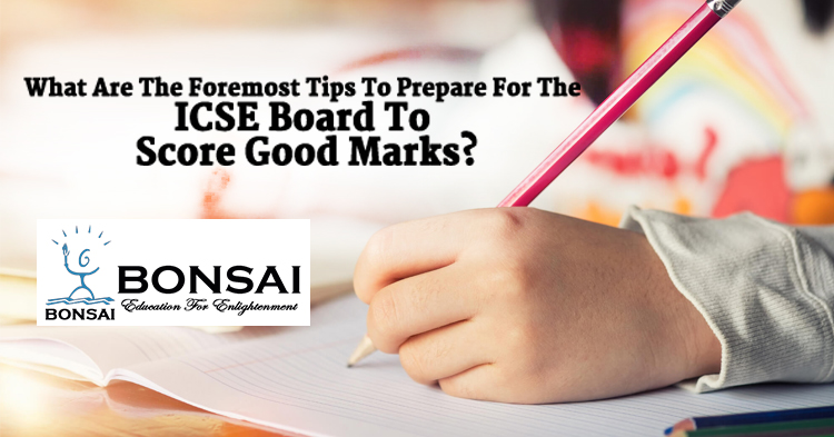 What are the foremost tips to prepare for the ICSE board to score good marks